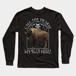 Bison Buffalo Call The Hearse Cause I'm Gonna Pet That Thing Long Sleeve T-Shirt